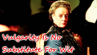 Vulgarity Is No Substitute For Wit - Violet Crawley