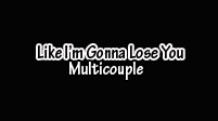 Like I'm Gonna Lose You; multicouple