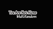 You Are Not Alone; multifandom